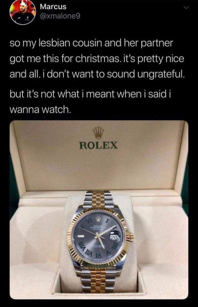 rolex - Marcus so my lesbian cousin and her partner got me this for christmas. it's pretty nice and all. i don't want to sound ungrateful. but it's not what i meant when i said i wanna watch. Rolex 28 Ha