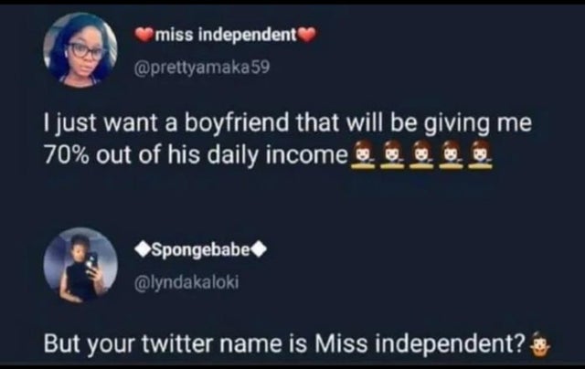 miss independent meme - miss independent 59 I just want a boyfriend that will be giving me 70% out of his daily income . Spongebabe But your twitter name is Miss independent?