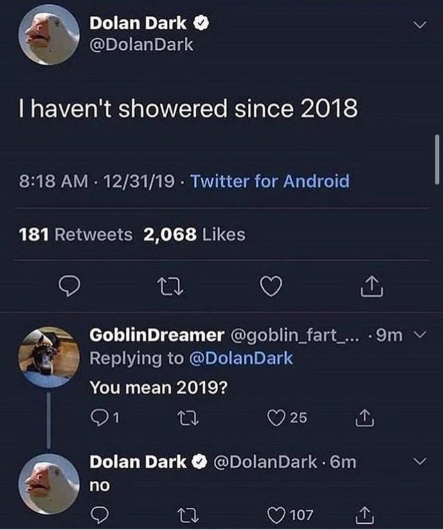 Dolan Dark - Dolan Dark Thaven't showered since 2018 . 123119 Twitter for Android 181 2,068 GoblinDreamer ....9m v You mean 2019? oi o 25 E Dolan Dark .6m v no 107