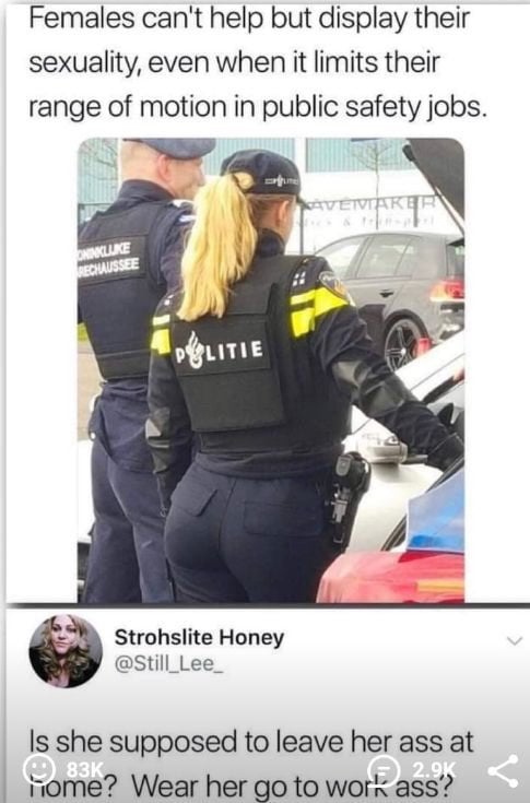 hot female cops - Females can't help but display their sexuality, even when it limits their range of motion in public safety jobs. Soje Politie Strohslite Honey Is she supposed to leave her ass at Home? Wear her go to work ass?