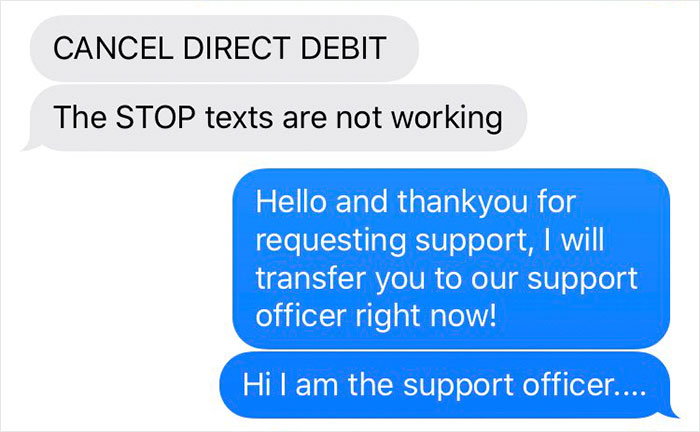 organization - Cancel Direct Debit The Stop texts are not working Hello and thankyou for requesting support, I will transfer you to our support officer right now! Hi I am the support officer....