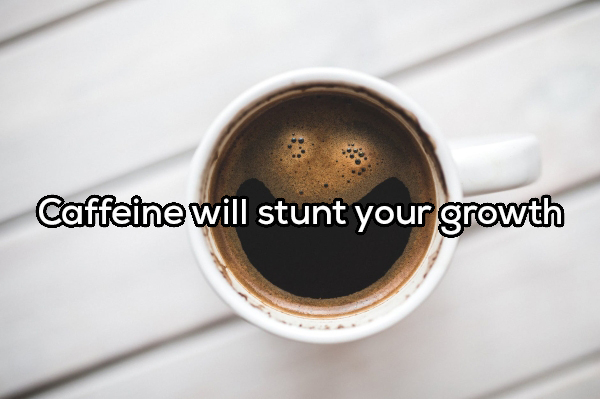 Caffeine will stunt your growth