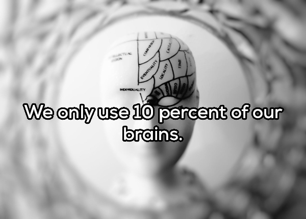think - We only use 10 percent of our brains.