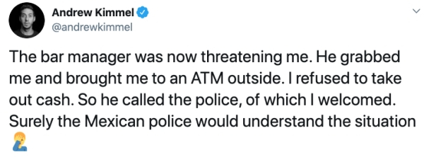 document - Andrew Kimmel The bar manager was now threatening me. He grabbed me and brought me to an Atm outside. I refused to take out cash. So he called the police, of which I welcomed. Surely the Mexican police would understand the situation