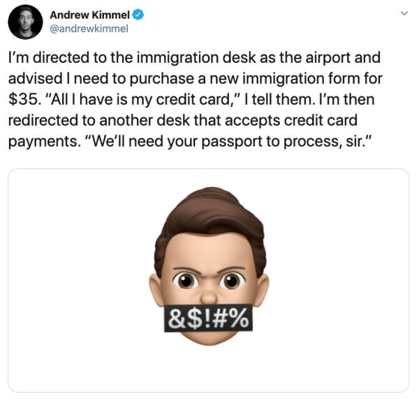 smile - Andrew Kimmel I'm directed to the immigration desk as the airport and advised I need to purchase a new immigration form for $35. "Alll have is my credit card," I tell them. I'm then redirected to another desk that accepts credit card payments. "We