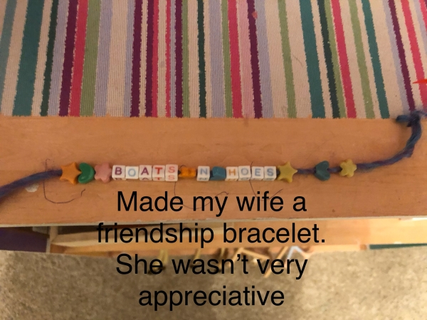 facts about you - 2. Boatson Hoes Made my wife a friendship bracelet. She wasn't very appreciative