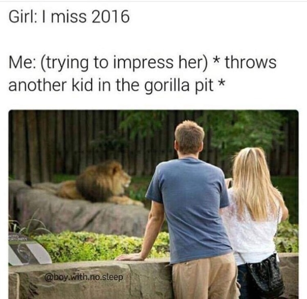 throws another kid in the gorilla pit - Girl I miss 2016 Me trying to impress her throws another kid in the gorilla pit .with.no.sleep