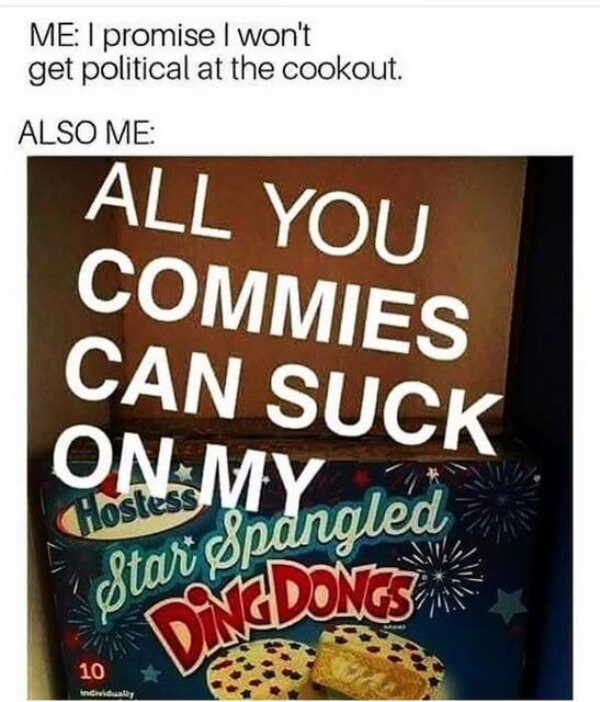 commies star spangled ding dong - Me I promise I won't get political at the cookout. Also Me All You Commies Can Suck On My,gled Star PiaDONGSHEN 10 invidual