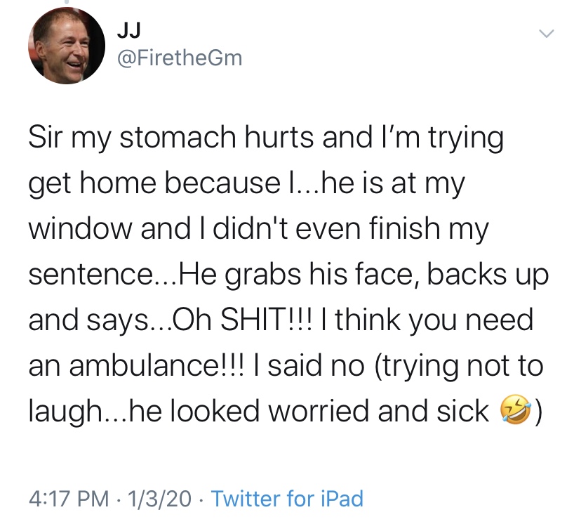 wyoming tweet - Jj Sir my stomach hurts and I'm trying get home because ...he is at my window and I didn't even finish my sentence...He grabs his face, backs up and says...Oh Shit!!! I think you need an ambulance!!! | said no trying not to laugh...he look