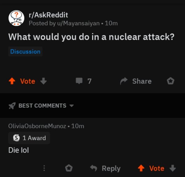 screenshot - rAskReddit Posted by uMayansaiyan. 10m What would you do in a nuclear attack? Discussion 4 Vote 7 o Best OliviaOsborne Munoz 10m S 1 Award Die lol Vote