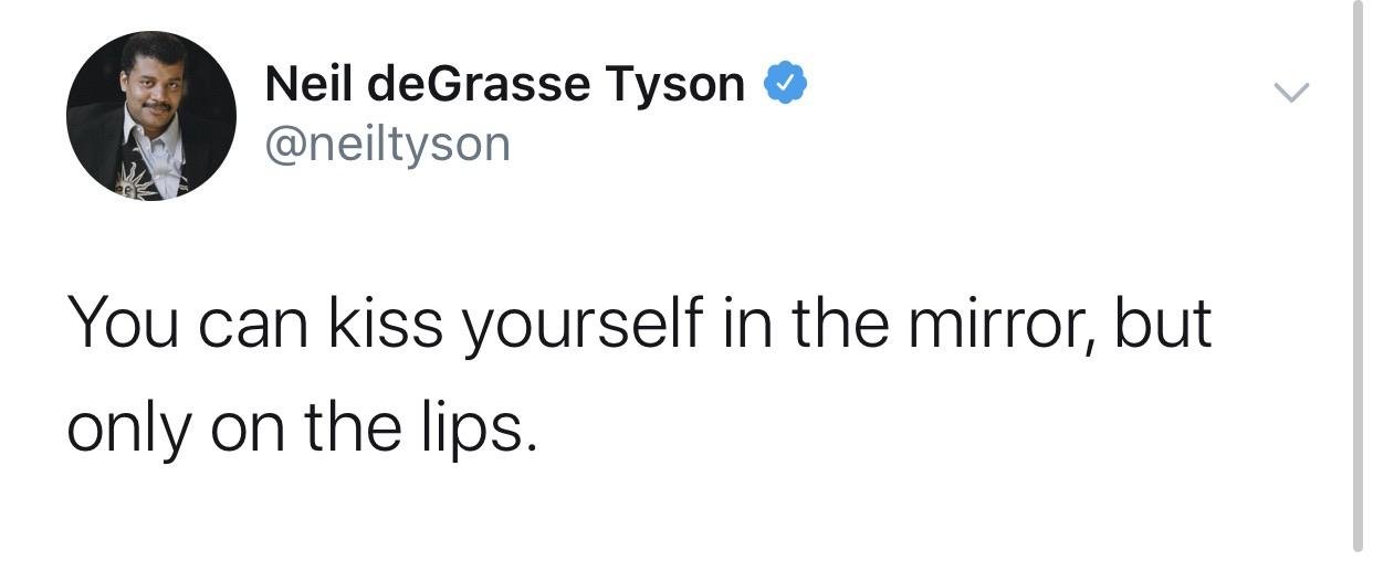 angle - Neil deGrasse Tyson You can kiss yourself in the mirror, but only on the lips.