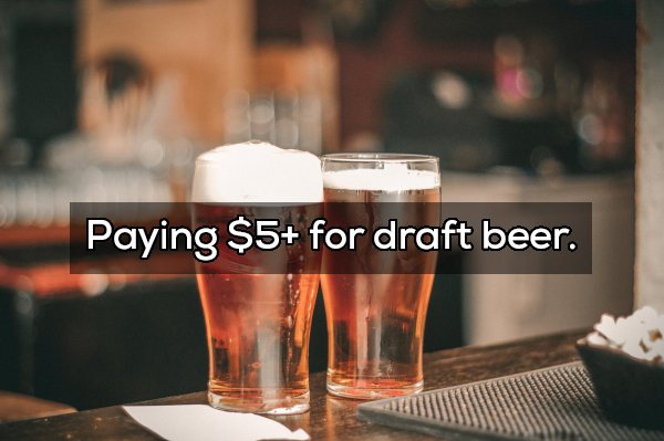 Beer - Paying $5 for draft beer.