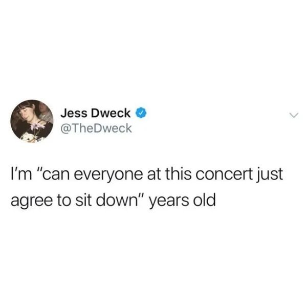 do i want bangs or do i need to talk about my feelings - Jess Dweck I'm "can everyone at this concert just agree to sit down" years old