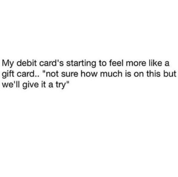 heartless quotes - My debit card's starting to feel more a gift card.. "not sure how much is on this but we'll give it a try"