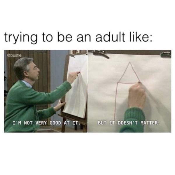 how's life going meme - trying to be an adult I'M Not Very Good At It. But It Doesn'T Matter.