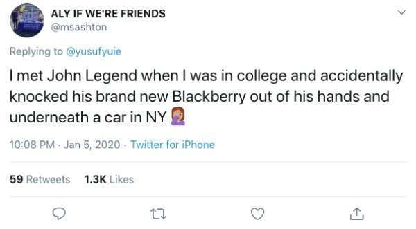 Aly If We'Re Friends I met John Legend when I was in college and accidentally knocked his brand new Blackberry out of his hands and underneath a car in Ny Twitter for iPhone 59