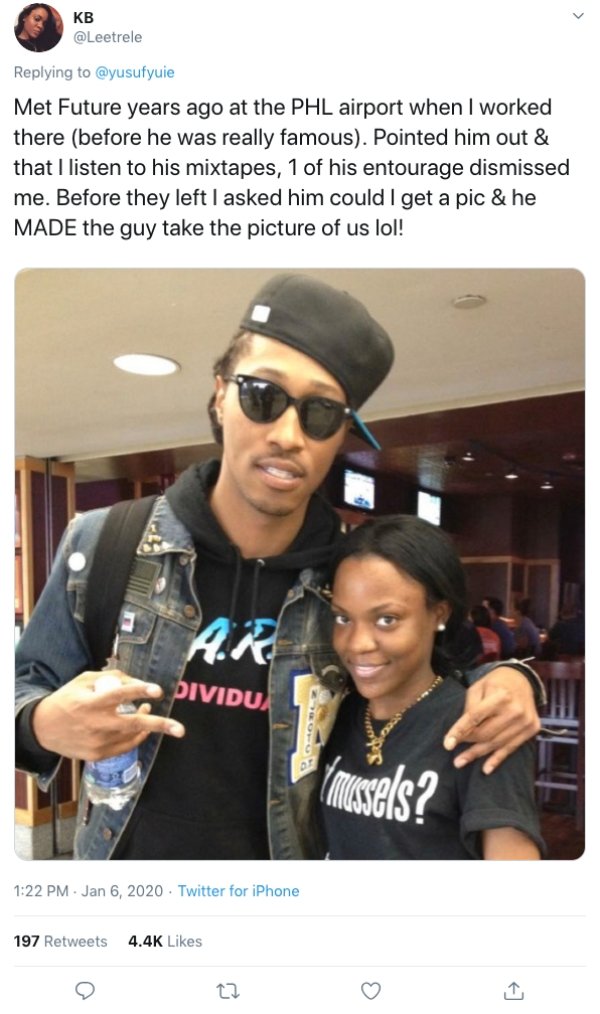 cool - Kb Met Future years ago at the Phl airport when I worked there before he was really famous. Pointed him out & that I listen to his mixtapes, 1 of his entourage dismissed me. Before they left I asked him could I get a pic & he Made the guy take the 