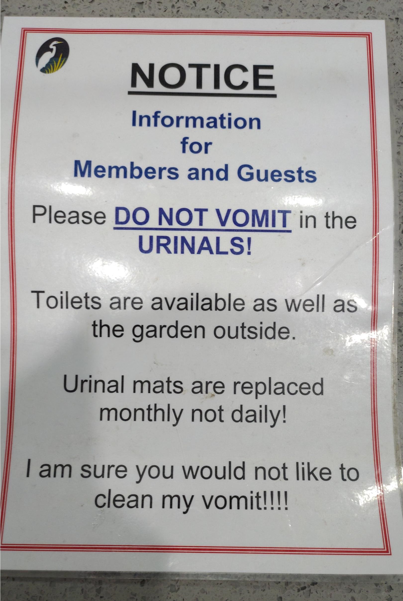 sign - Notice Information for Members and Guests Please Do Not Vomit in the Urinals! Toilets are available as well as the garden outside. Urinal mats are replaced monthly not daily! I am sure you would not to clean my vomit!!!!