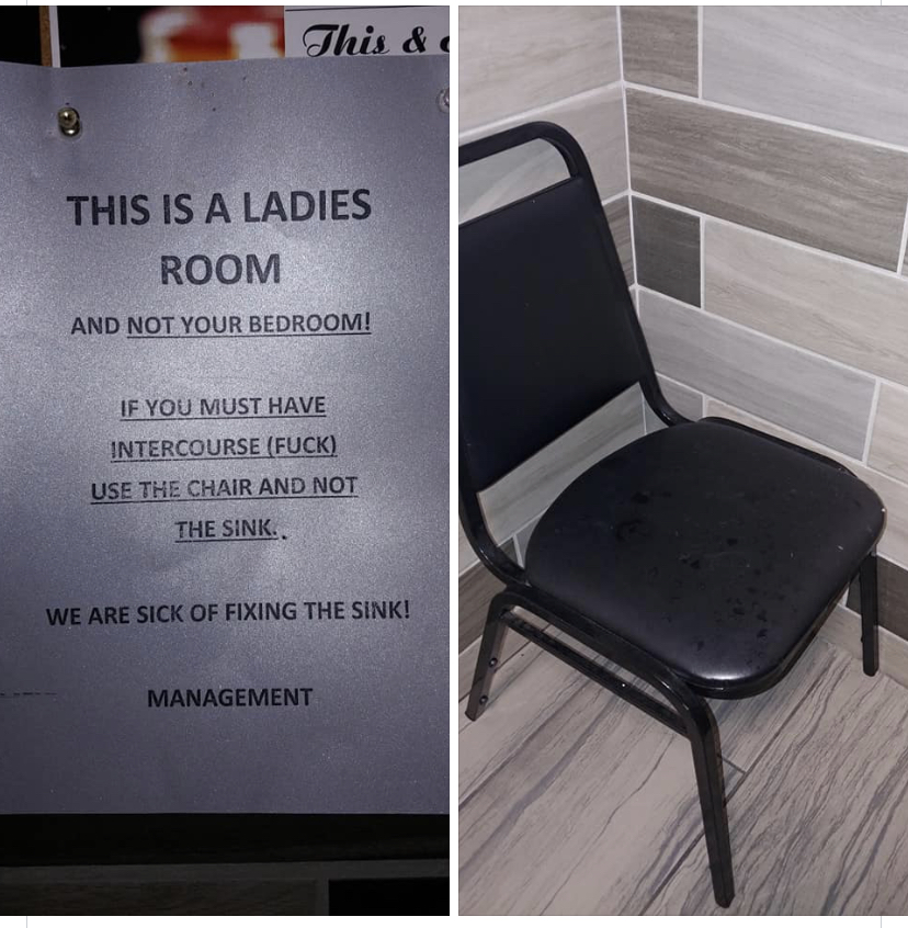 chair - This & This Is A Ladies Room And Not Your Bedroom! If You Must Have Intercourse Fuck Use The Chair And Not The Sink.. We Are Sick Of Fixing The Sink! Management