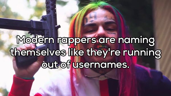 6ix9ine trash memes - Modern rappers are naming themselves they're running out of usernames.