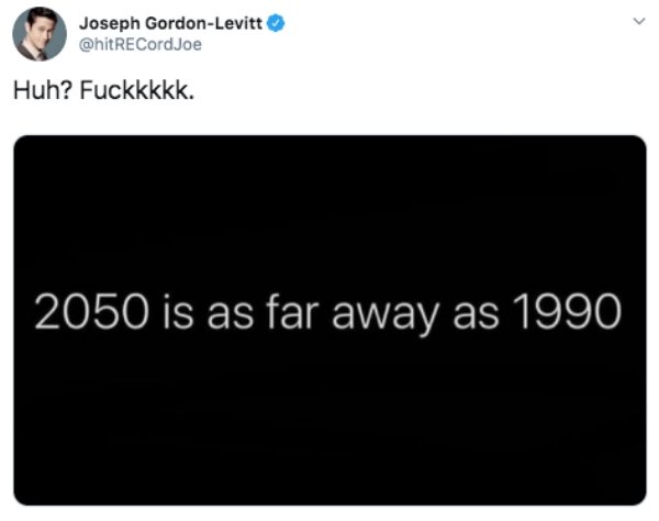 time ago in a galaxy - Joseph GordonLevitt CordJoe Huh? Fuckkkkk. 2050 is as far away as 1990