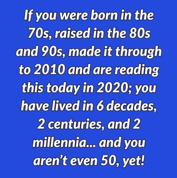 motivasi belajar - If you were born in the 70s, raised in the 80s and 90s, made it through to 2010 and are reading this today in 2020; you have lived in 6 decades, 2 centuries, and 2 millennia... and you aren't even 50, yet!