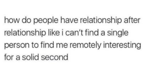 quotes about subject - how do people have relationship after relationship i can't find a single person to find me remotely interesting for a solid second