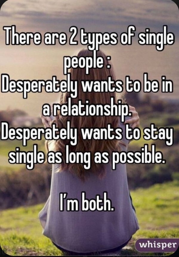 want to stay single forever - There are 2 types of single people Desperately wants to be in a relationship Desperately wants to stay single as long as possible. I'm both. whisper