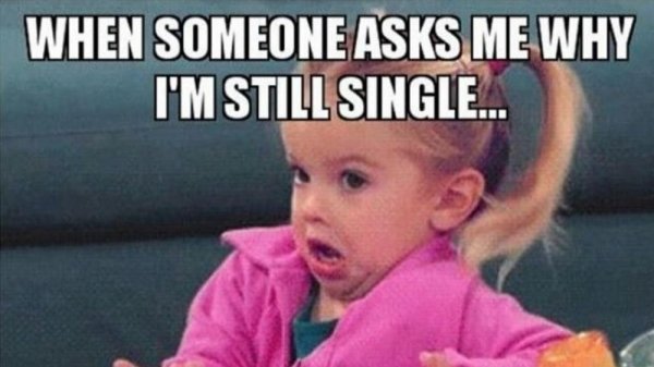 single people memes - When Someone Asks Me Why I'M Still Single...