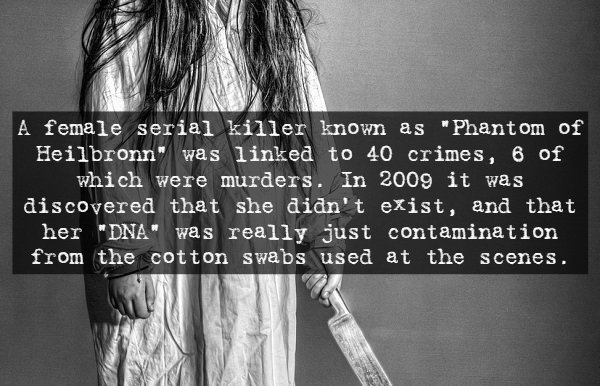 monochrome photography - A female serial killer known as "Phantom of Heilbronn" was linked to 40 crimes, 6 of which were murders. In 2009 it was discovered that she didn't exist, and that her "Dna" was really just contamination from the cotton swabs used 