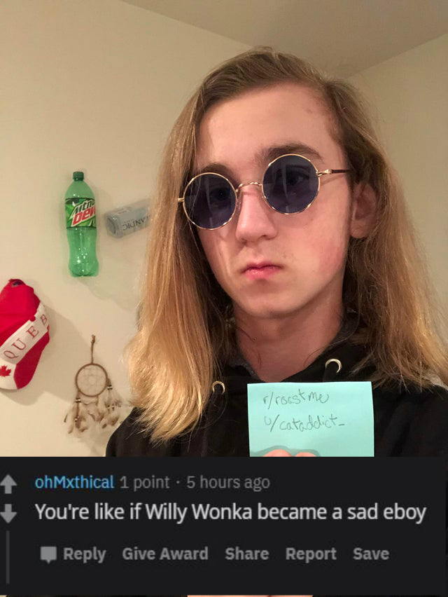 glasses - Queb roast me cataddict 1 ohMxthical 1 point. 5 hours ago You're if Willy Wonka became a sad eboy Give Award Report Save