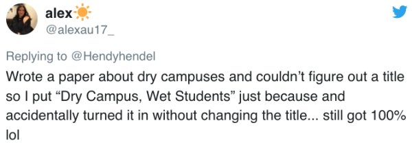 Social Media For You - alex @ Hendyhendel Wrote a paper about dry campuses and couldn't figure out a title so I put "Dry Campus, Wet Students" just because and accidentally turned it in without changing the title... still got 100% lol