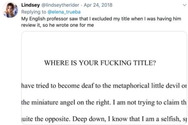 document - Lindsey . My English professor saw that I excluded my title when I was having him review it, so he wrote one for me Where Is Your Fucking Title? have tried to become deaf to the metaphorical little devil or the miniature angel on the right. I a