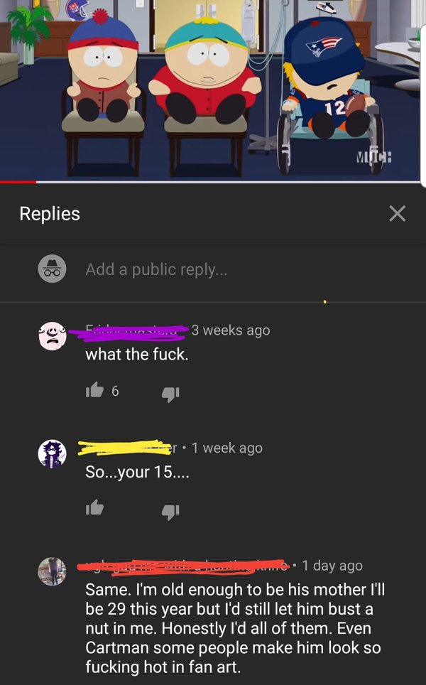 screenshot - Mifch Replies Add a public ... Pou ... 3 weeks ago what the fuck. r. 1 week ago So...your 15.... .. 1 day ago Same. I'm old enough to be his mother I'll be 29 this year but I'd still let him bust a nut in me. Honestly I'd all of them. Even Ca