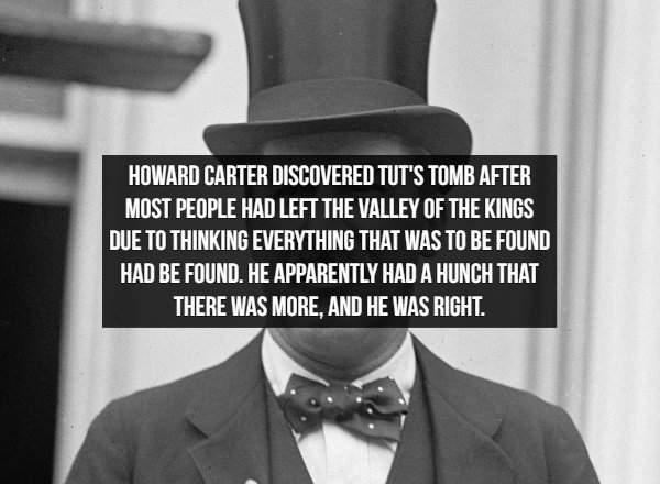 Howard Carter Discovered Tut'S Tomb After Most People Had Left The Valley Of The Kings Due To Thinking Everything That Was To Be Found Had Be Found. He Apparently Had A Hunch That There Was More, And He Was Right.