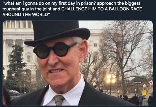 roger stone memes - "what am i gonna do on my first day in prison? approach the biggest toughest guy in the joint and Challenge Him To A Balloon Race Around The World"