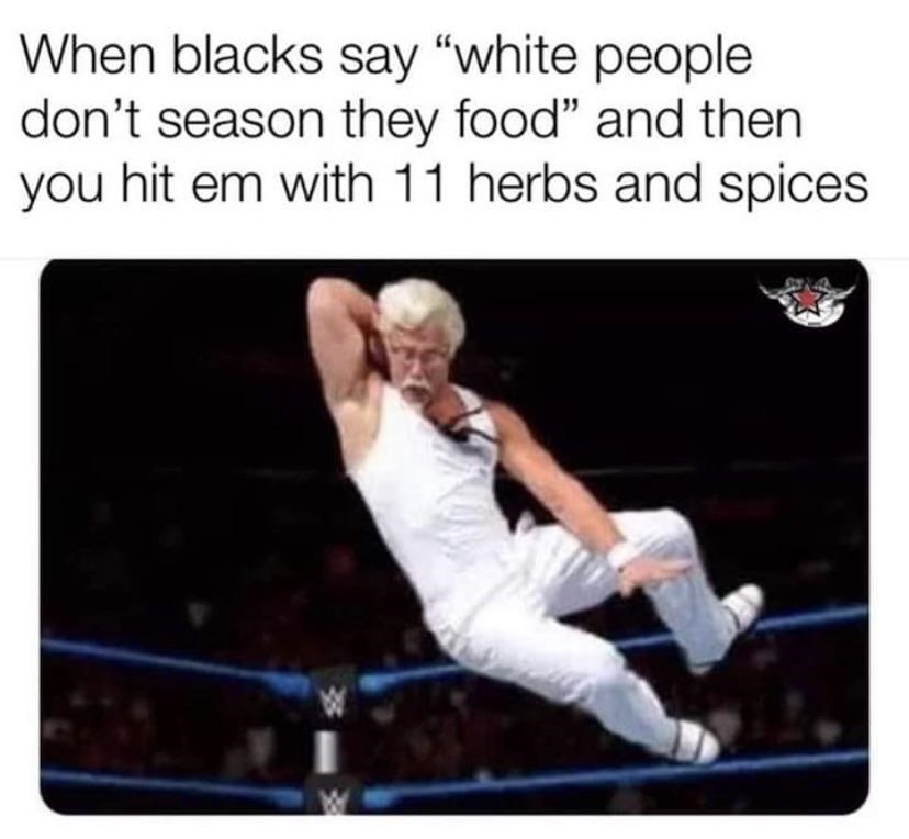 11 herbs and spices meme - When blacks say "white people don't season they food" and then you hit em with 11 herbs and spices
