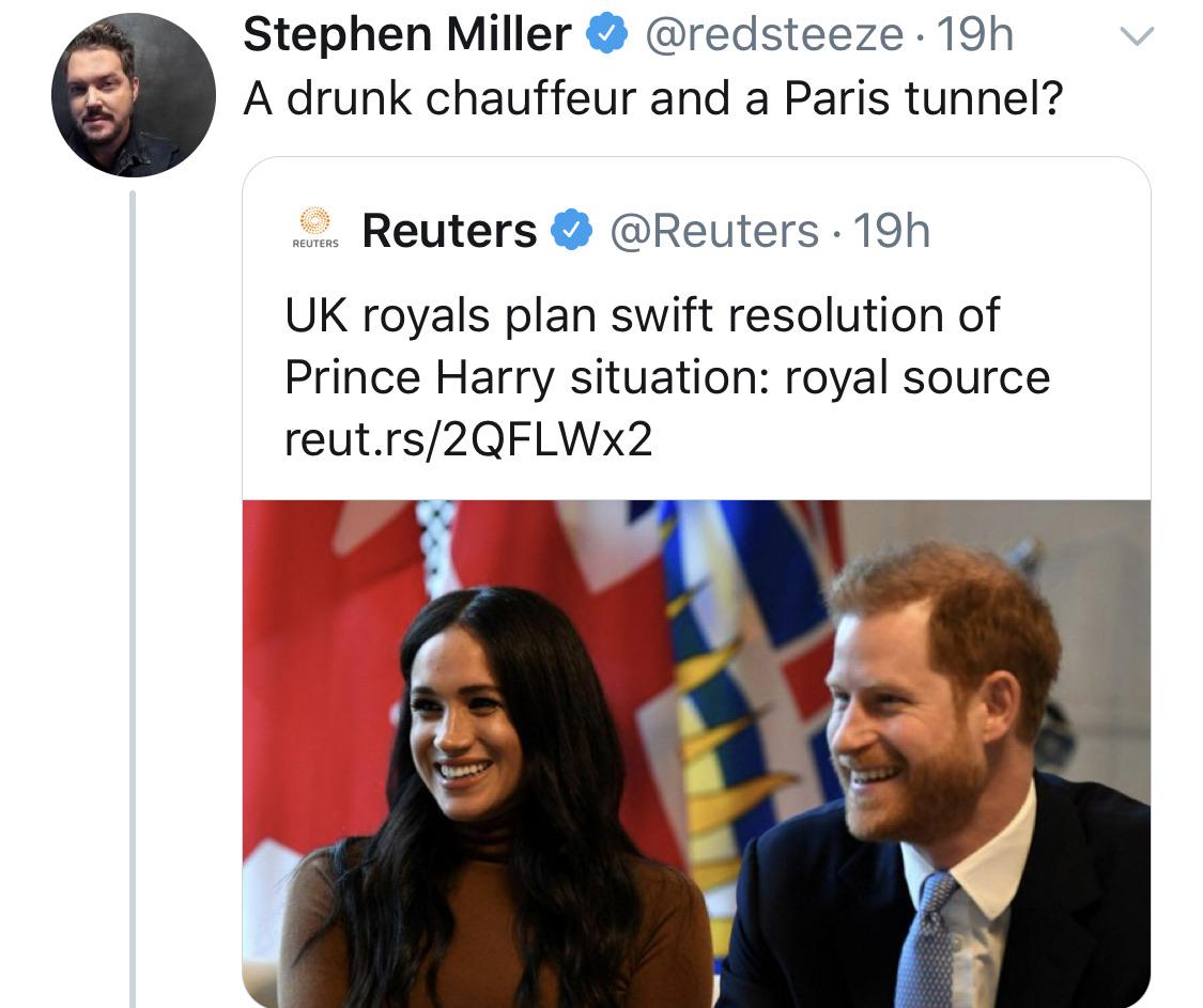 Meghan, Duchess of Sussex - V Stephen Miller > 19h A drunk chauffeur and a Paris tunnel? 06 Reuters 19h Uk royals plan swift resolution of Prince Harry situation royal source reut.rs2QFLWx2