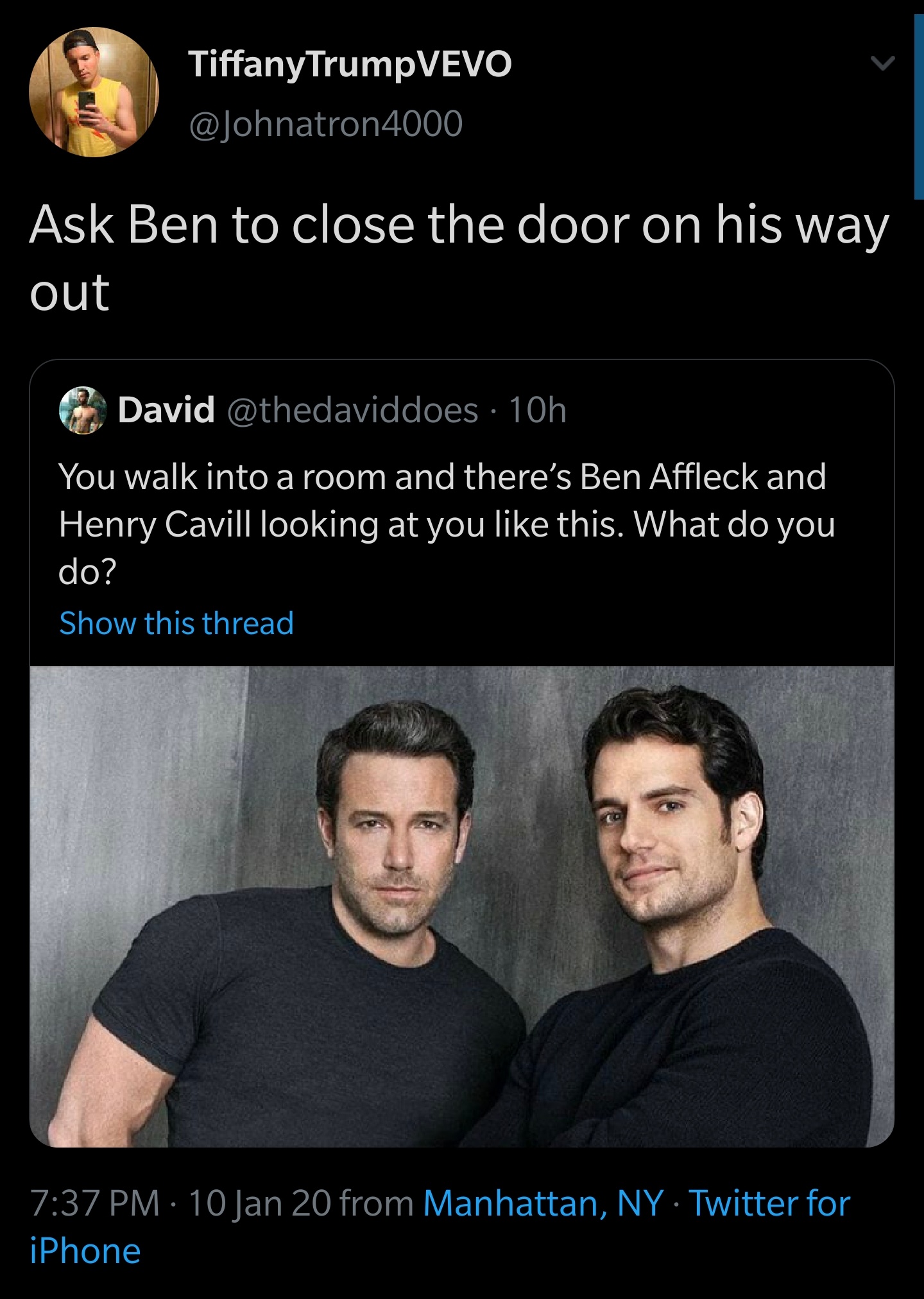 photo caption - TiffanyTrumpVEVO 4000 Ask Ben to close the door on his way out David 10h You walk into a room and there's Ben Affleck and Henry Cavill looking at you this. What do you do? Show this thread 10 Jan 20 from Manhattan, Ny Twitter for iPhone