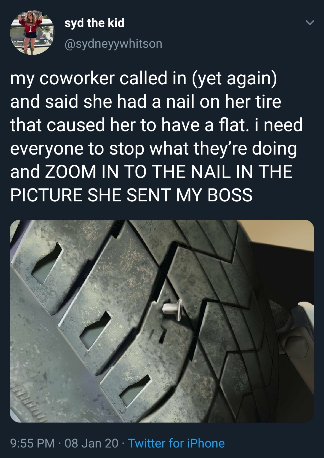 tire - syd the kid 59 my coworker called in yet again and said she had a nail on her tire that caused her to have a flat. i need everyone to stop what they're doing and Zoom In To The Nail In The Picture She Sent My Boss 08 Jan 20 Twitter for iPhone