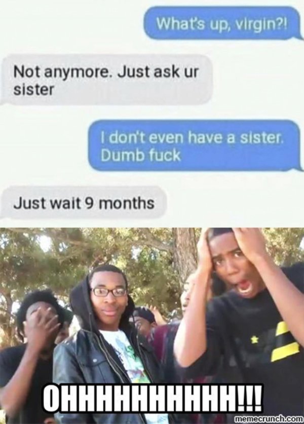 supa hot fire - What's up, virgin?! Not anymore. Just ask ur sister I don't even have a sister. Dumb fuck Just wait 9 months Ohhhhh memecrunch.com