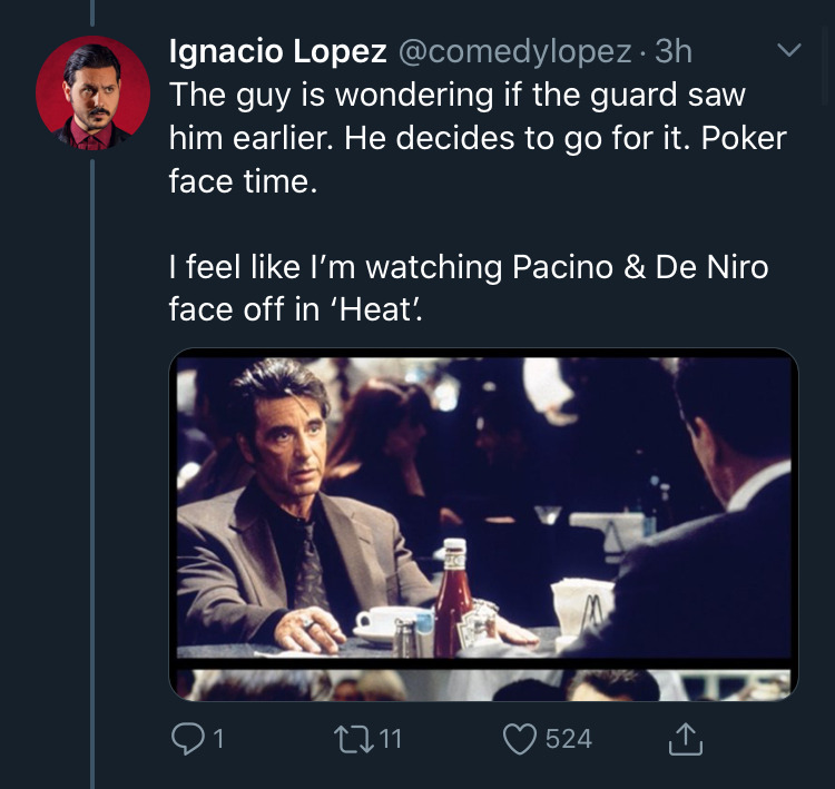 photo caption - Ignacio Lopez . 3h The guy is wondering if the guard saw him earlier. He decides to go for it. Poker face time. I feel I'm watching Pacino & De Niro face off in 'Heat'. Was 01 221 524