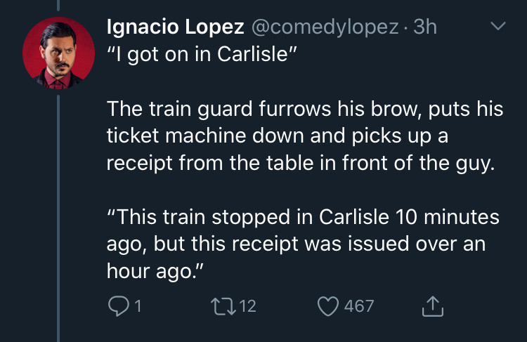 screenshot - v Ignacio Lopez . 3h "I got on in Carlisle" The train guard furrows his brow, puts his ticket machine down and picks up a receipt from the table in front of the guy. "This train stopped in Carlisle 10 minutes ago, but this receipt was issued 