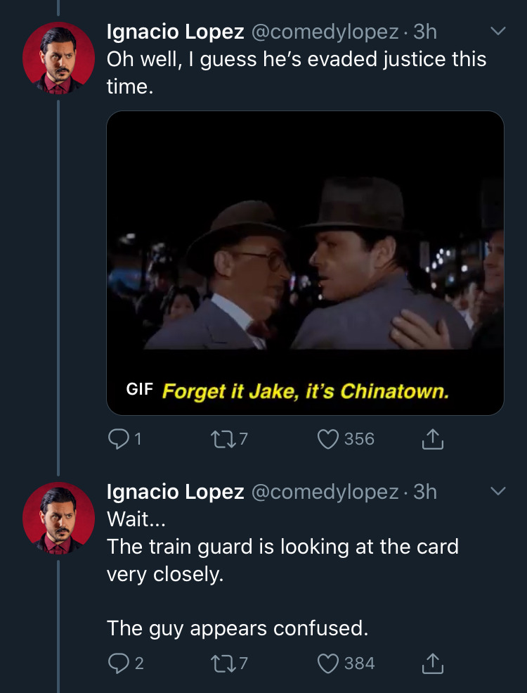 screenshot - Ignacio Lopez . 3h Oh well, I guess he's evaded justice this time. Gif Forget it Jake, it's Chinatown. o 227 356 v Ignacio Lopez 3h Wait... The train guard is looking at the card very closely. The guy appears confused. 02 277 384 I
