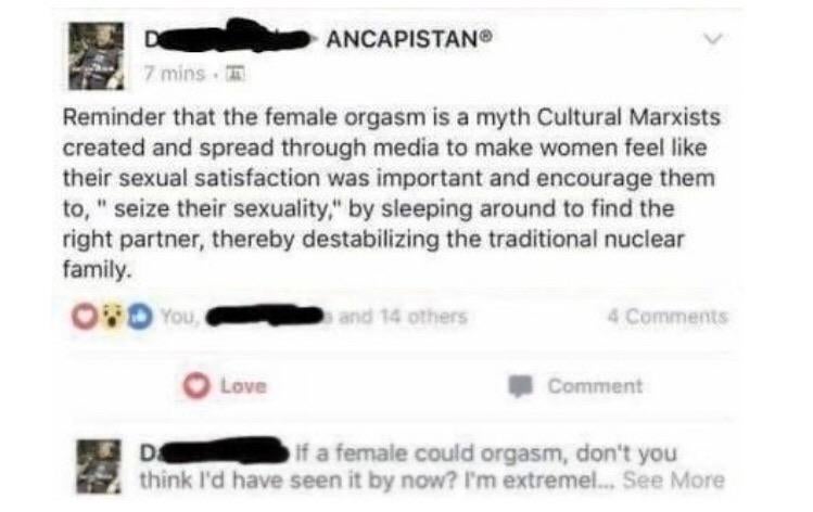 multimedia - Ancapistan 7 mins. 10 Reminder that the female orgasm is a myth Cultural Marxists created and spread through media to make women feel their sexual satisfaction was important and encourage them to," seize their sexuality," by sleeping around t