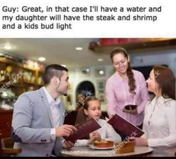 kids eat free meme - Guy Great, in that case I'll have a water and my daughter will have the steak and shrimp and a kids bud light shutterstock terstock dudewhere