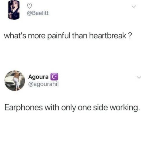 broken earphones meme - what's more painful than heartbreak ? Agoura Earphones with only one side working.