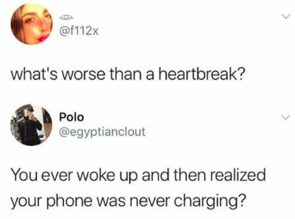 mind blowing tweets - what's worse than a heartbreak? Polo Polo You ever woke up and then realized your phone was never charging?