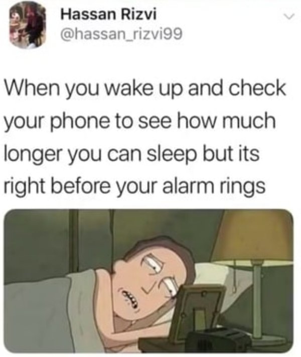 things that are so true - Hassan Rizvi When you wake up and check your phone to see how much longer you can sleep but its right before your alarm rings