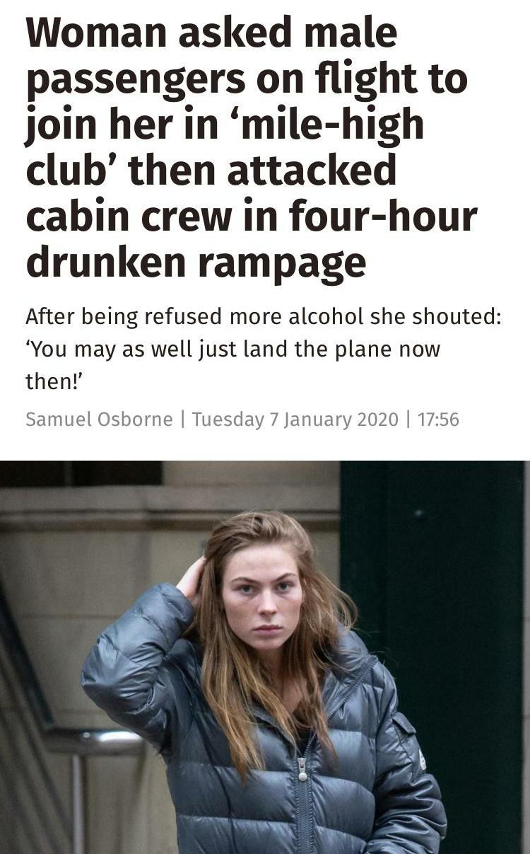 Mile high club - Woman asked male passengers on flight to join her in 'milehigh club' then attacked cabin crew in fourhour drunken rampage After being refused more alcohol she shouted 'You may as well just land the plane now then!' Samuel Osborne | Tuesda